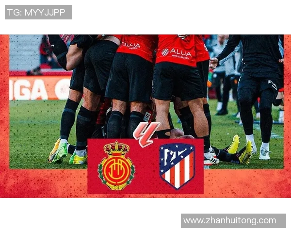 马洛卡与马竞对决比分预测分析及赛前形势评估